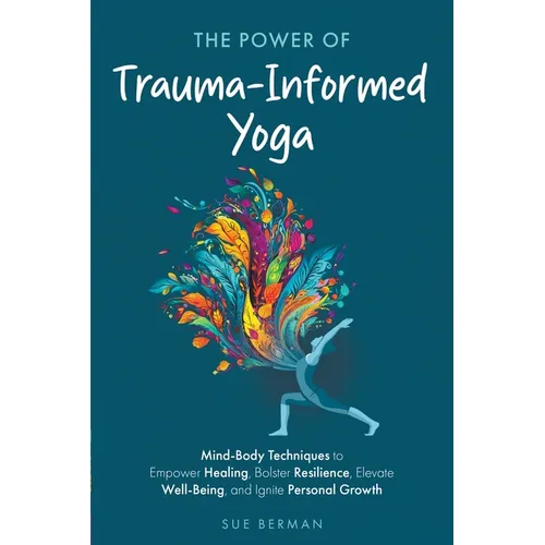 The Power of Trauma-Informed Yoga: Mind-Body Techniques to Empower Healing, Bolster Resilience, Elevate Well-Being and Ignite Personal Growth - Paperback